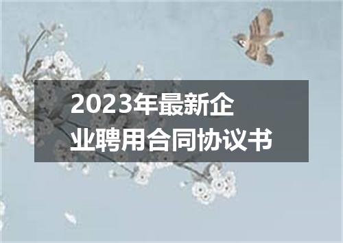2023年最新企业聘用合同协议书