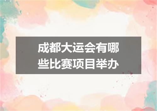 成都大运会有哪些比赛项目举办