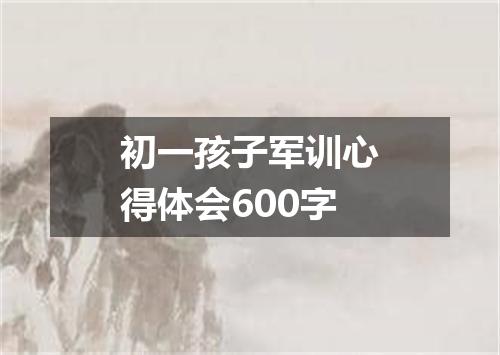 初一孩子军训心得体会600字