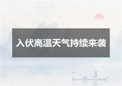 入伏高温天气持续来袭