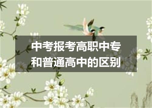 中考报考高职中专和普通高中的区别