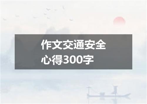 作文交通安全心得300字
