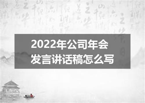 2022年公司年会发言讲话稿怎么写