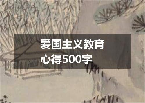 爱国主义教育心得500字