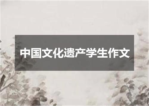 中国文化遗产学生作文