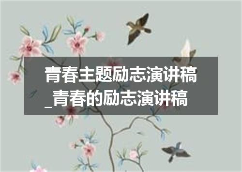 青春主题励志演讲稿_青春的励志演讲稿