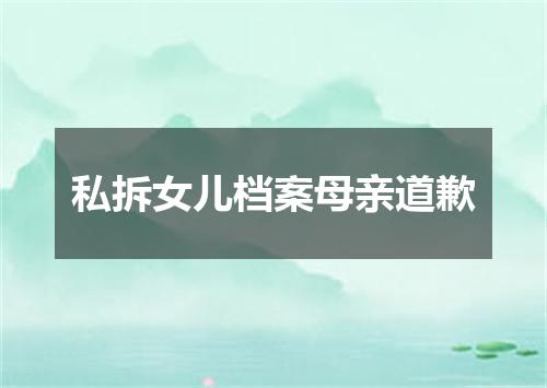 私拆女儿档案母亲道歉