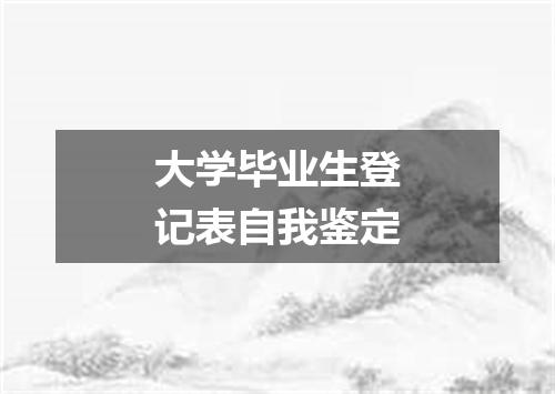 大学毕业生登记表自我鉴定