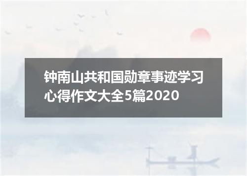 钟南山共和国勋章事迹学习心得作文大全5篇2020