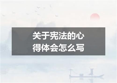 关于宪法的心得体会怎么写