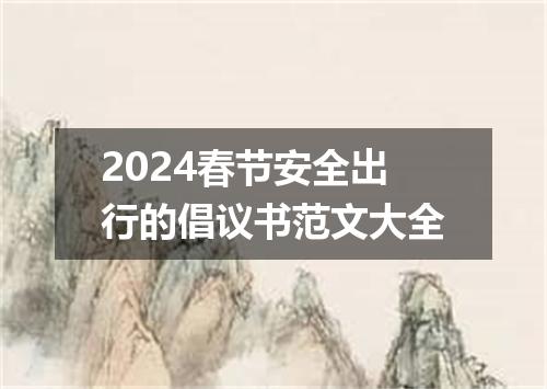 2024春节安全出行的倡议书范文大全