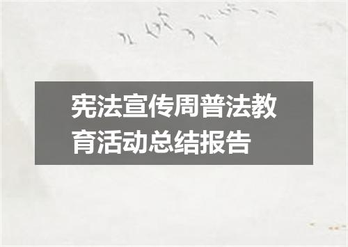 宪法宣传周普法教育活动总结报告