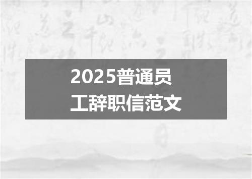 2025普通员工辞职信范文