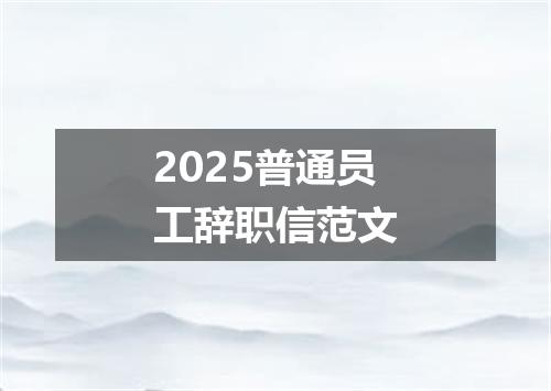 2025普通员工辞职信范文