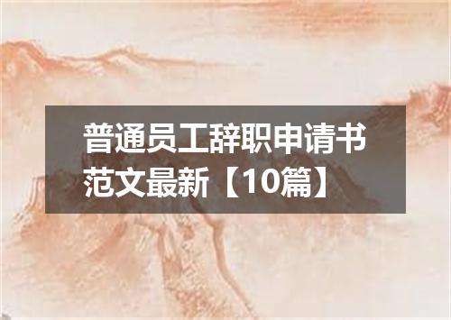 普通员工辞职申请书范文最新【10篇】