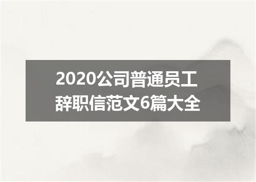 2020公司普通员工辞职信范文6篇大全
