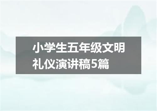 小学生五年级文明礼仪演讲稿5篇