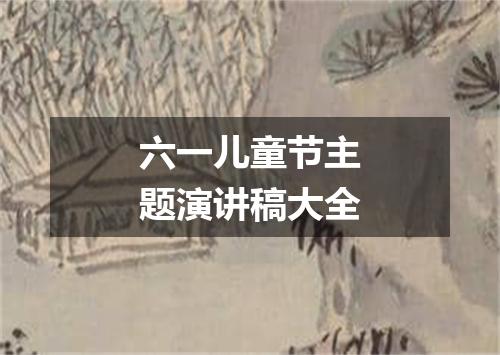 六一儿童节主题演讲稿大全