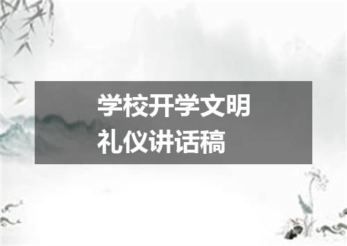 学校开学文明礼仪讲话稿
