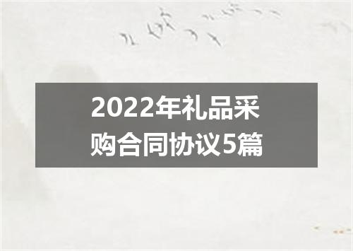 2022年礼品采购合同协议5篇