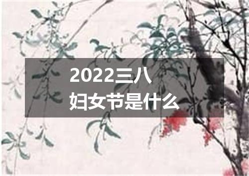 2022三八妇女节是什么