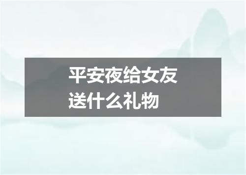 平安夜给女友送什么礼物