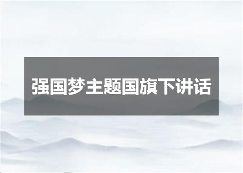 强国梦主题国旗下讲话