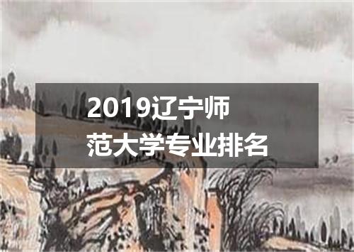 2019辽宁师范大学专业排名