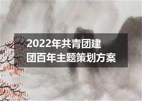 2022年共青团建团百年主题策划方案