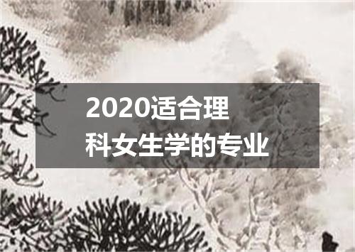 2020适合理科女生学的专业