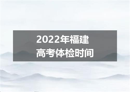 2022年福建高考体检时间