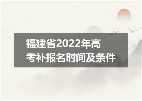 福建省2022年高考补报名时间及条件