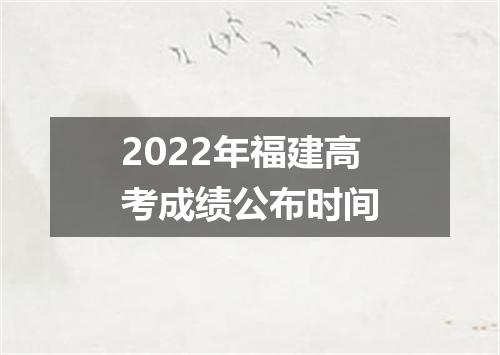 2022年福建高考成绩公布时间