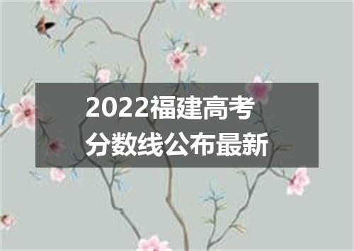 2022福建高考分数线公布最新