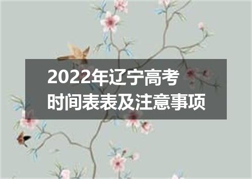 2022年辽宁高考时间表表及注意事项
