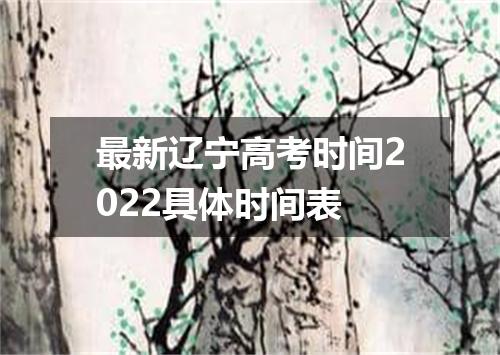 最新辽宁高考时间2022具体时间表