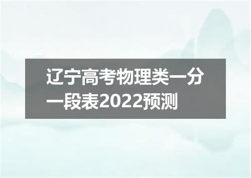 辽宁高考物理类一分一段表2022预测