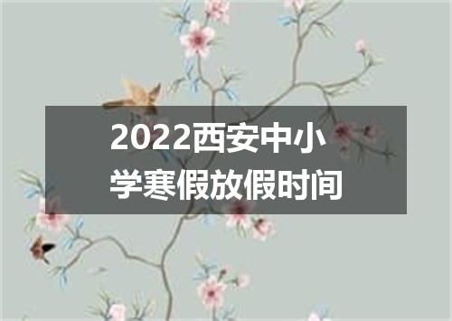2022西安中小学寒假放假时间