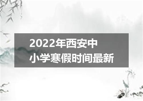 2022年西安中小学寒假时间最新
