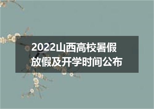 2022山西高校暑假放假及开学时间公布