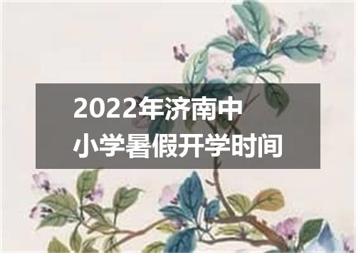 2022年济南中小学暑假开学时间