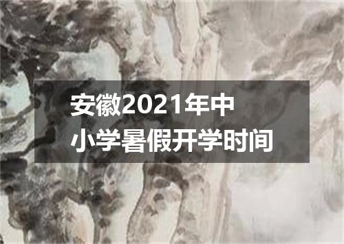 安徽2021年中小学暑假开学时间