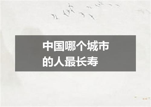 中国哪个城市的人最长寿