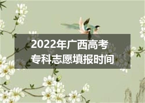 2022年广西高考专科志愿填报时间
