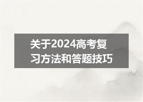 关于2024高考复习方法和答题技巧