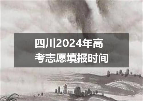四川2024年高考志愿填报时间