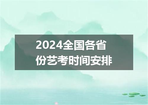 2024全国各省份艺考时间安排
