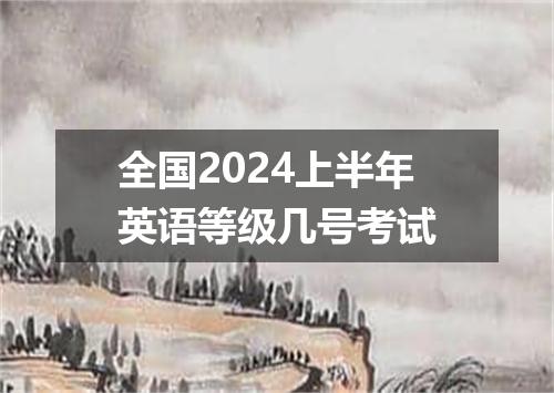 全国2024上半年英语等级几号考试