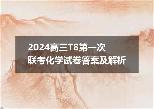 2024高三T8第一次联考化学试卷答案及解析