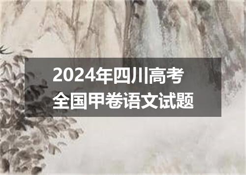 2024年四川高考全国甲卷语文试题